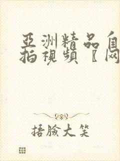 亚洲精品自拍偷拍视频〖网:.〗