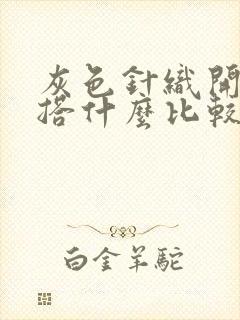 灰色针织开衫内搭什么比较好看