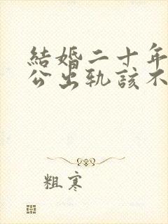 结婚二十年的老公出轨该不该离婚