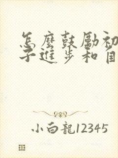 怎么鼓励初中孩子进步和自信