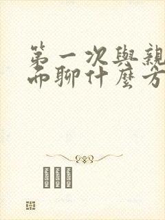 第一次与亲家见面聊什么方面的问题