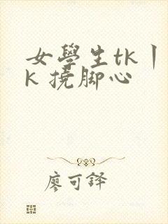 女学生tk丨vk 挠脚心