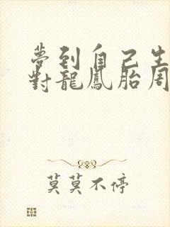 梦到自己生了一对龙凤胎周公解梦