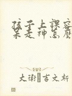 孩子上课容易发呆走神怎么办