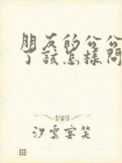 朋友的公公过世了该怎样问候