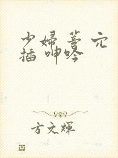 少妇 蒂 穴 插 呻吟