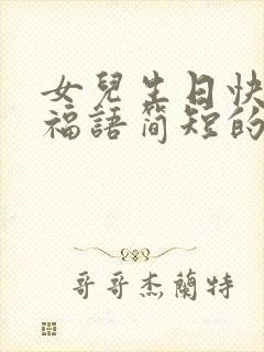 女儿生日快乐祝福语简短的搞笑语