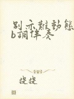 别亦难动态谱降b调伴奏