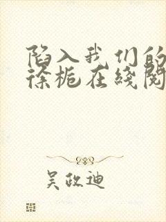 陷入我们的热恋徐栀在线阅读全文免费