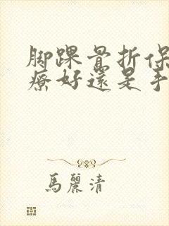 脚踝骨折保守治疗好还是手术好