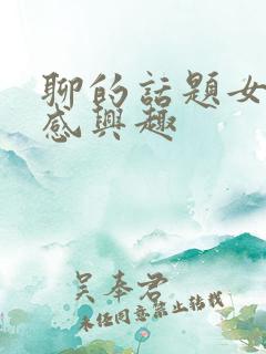 聊的话题女生不感兴趣