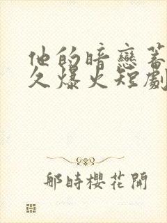 他的暗恋蓄谋已久爆火短剧