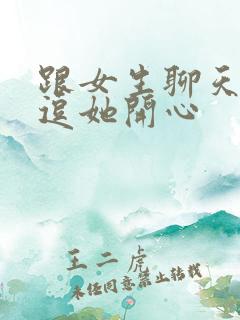 跟女生聊天怎么逗她开心