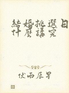 结婚挑选日子有什么讲究