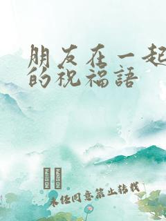 朋友在一起喝酒的祝福语