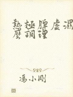 热极脾虚湿盛怎么调理