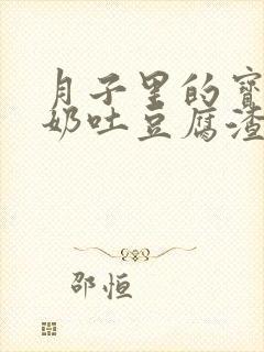 月子里的宝宝吐奶吐豆腐渣