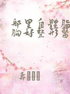 哪里自体脂肪丰胸好整形医院