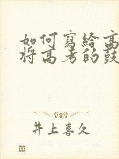 如何写给高三即将高考的鼓励信