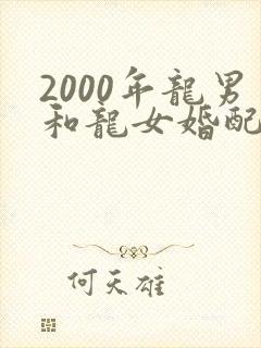 2000年龙男和龙女婚配好吗