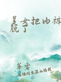 美女把内裤胸罩脱了