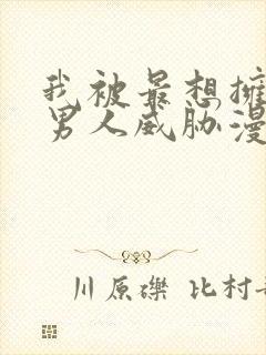 我被最想拥抱的男人威胁漫画