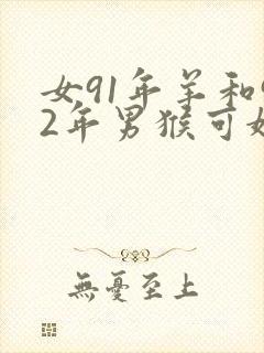 女91年羊和92年男猴可婚配吗