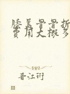 膝盖骨骨折手术费用大概多少