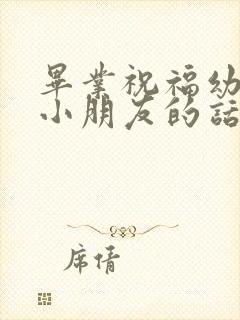 毕业祝福幼儿园小朋友的话