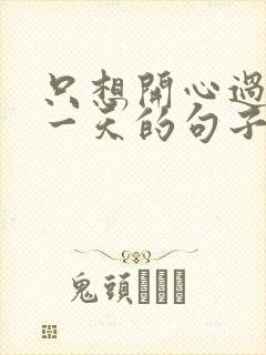 只想开心过好每一天的句子