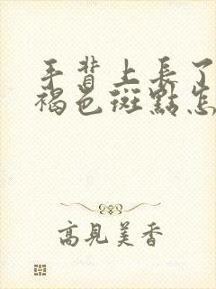 手背上长了好多褐色斑点怎么回事