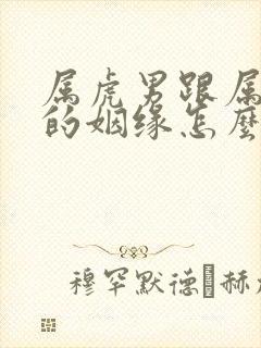 属虎男跟属鸡女的姻缘怎么样