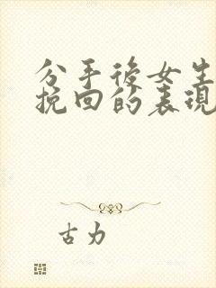 分手后女生想要挽回的表现