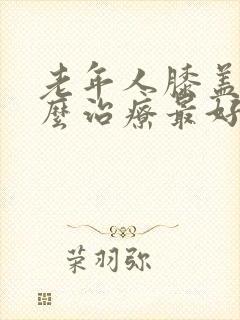 老年人膝盖痛怎么治疗最好最有效