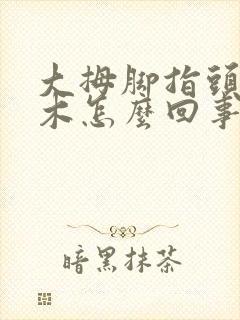 大拇脚指头发麻木怎么回事