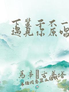 下辈子不一定能遇见你原唱完整版歌词