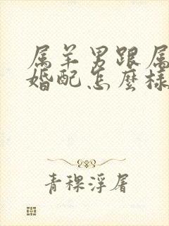 属羊男跟属牛女婚配怎么样