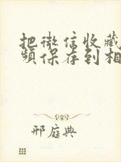 把微信收藏的视频保存到相册