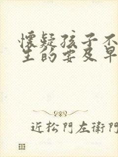 怀疑孩子不是亲生的要及早做亲子鉴定吗