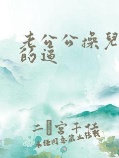 老公公操儿媳妇的逼