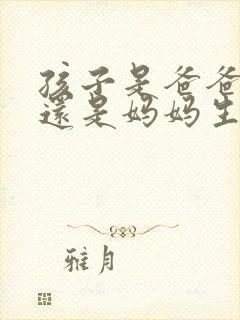 孩子是爸爸生的还是妈妈生的