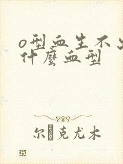 o型血生不出来什么血型