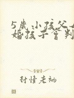 5岁小孩父母离婚孩子会判给谁