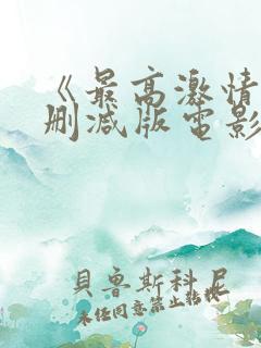 《最高激情》无删减版电影