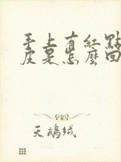 手上有红点还脱皮是怎么回事