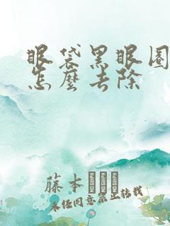 眼袋黑眼圈很重怎么去除