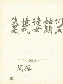 失忆后她们都说是我女朋友