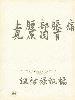 上腹部胀痛的常见原因有