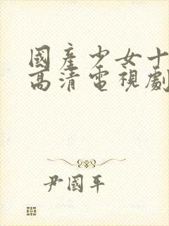 国产少女十八岁高清电视剧免费观看