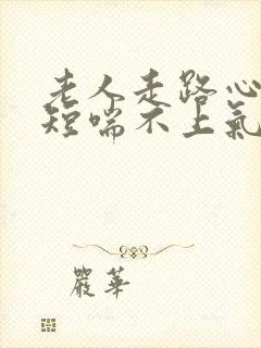 老人走路心慌气短喘不上气